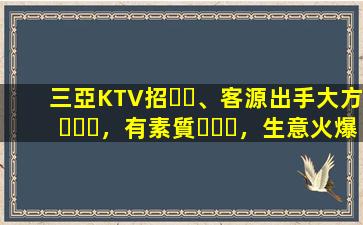 三亞KTV招、客源出手大方，有素質，生意火爆，